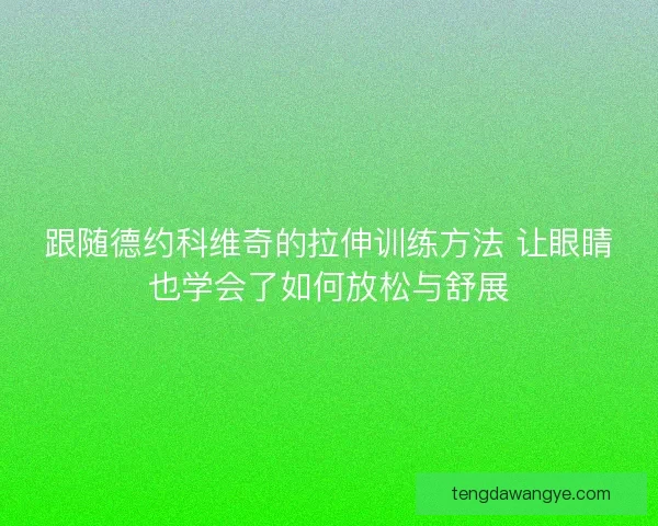 跟随德约科维奇的拉伸训练方法 让眼睛也学会了如何放松与舒展