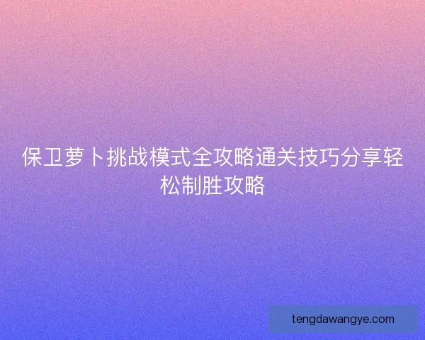 保卫萝卜挑战模式全攻略通关技巧分享轻松制胜攻略