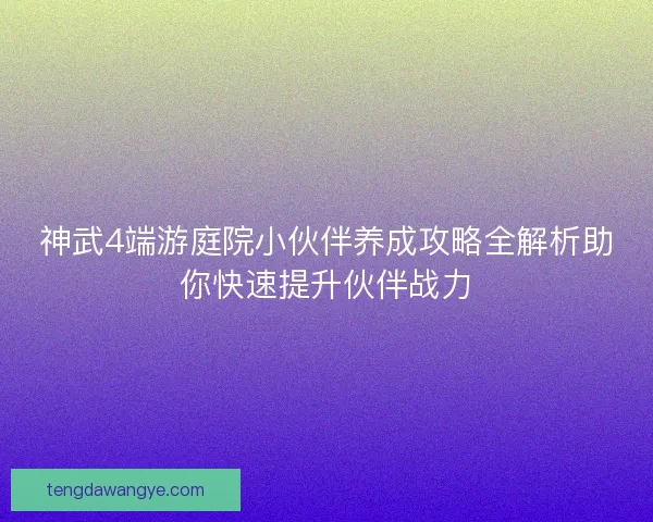 神武4端游庭院小伙伴养成攻略全解析助你快速提升伙伴战力