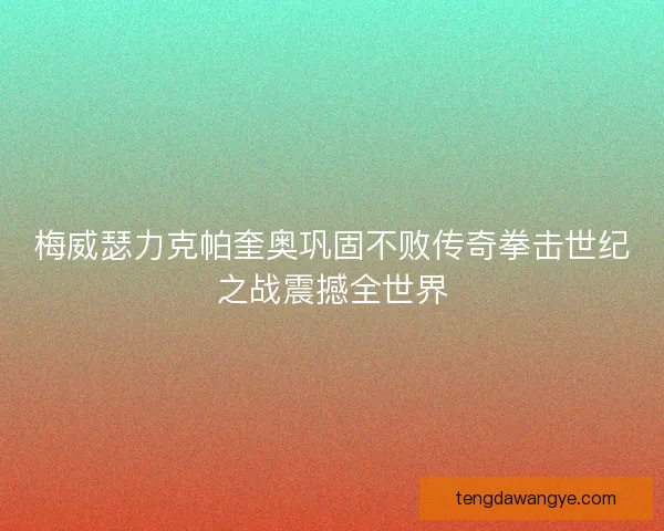 梅威瑟力克帕奎奥巩固不败传奇拳击世纪之战震撼全世界