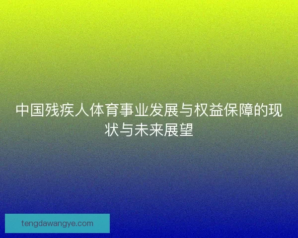 中国残疾人体育事业发展与权益保障的现状与未来展望