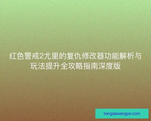红色警戒2尤里的复仇修改器功能解析与玩法提升全攻略指南深度版