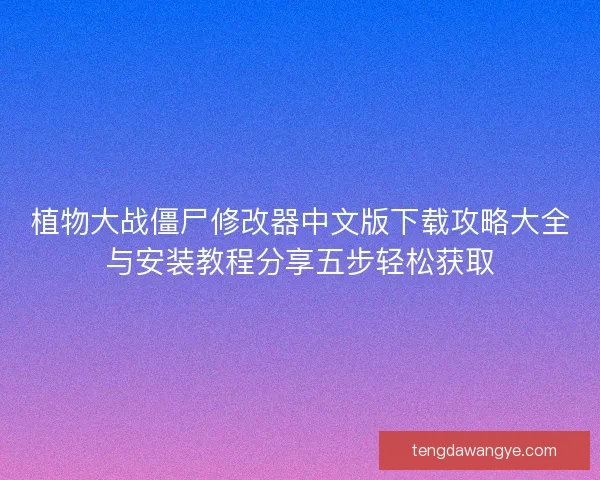 植物大战僵尸修改器中文版下载攻略大全与安装教程分享五步轻松获取