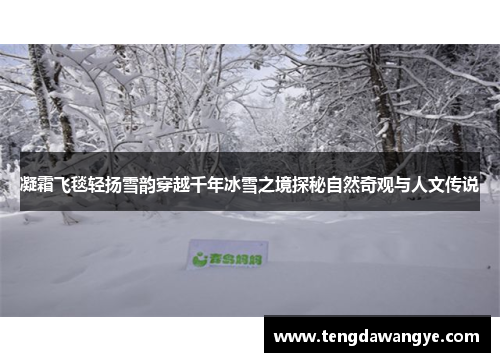 凝霜飞毯轻扬雪韵穿越千年冰雪之境探秘自然奇观与人文传说